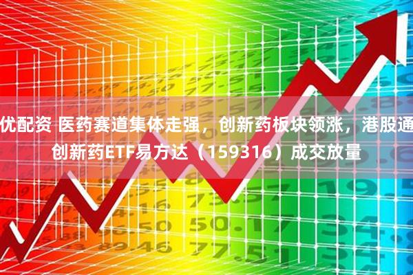 优配资 医药赛道集体走强，创新药板块领涨，港股通创新药ETF易方达（159316）成交放量